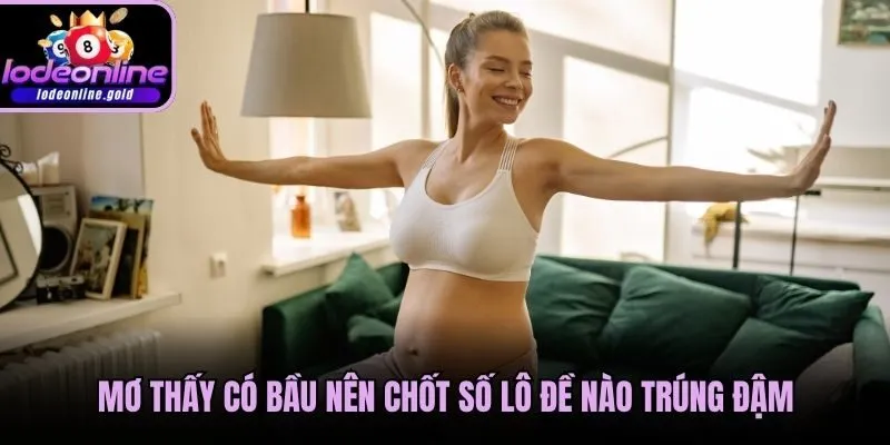 Mơ thấy có bầu nên chốt số lô đề nào trúng đậm